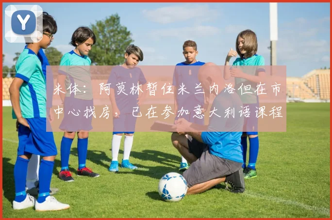米体：阿莫林暂住米兰内洛但在市中心找房，已在参加意大利语课程
