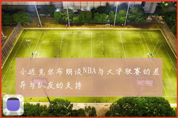 小迈克尔布朗谈NBA与大学联赛的差异与队友的支持