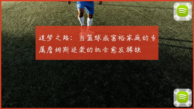 追梦之路：当篮球成富裕家庭的专属詹姆斯逆袭的机会愈发稀缺