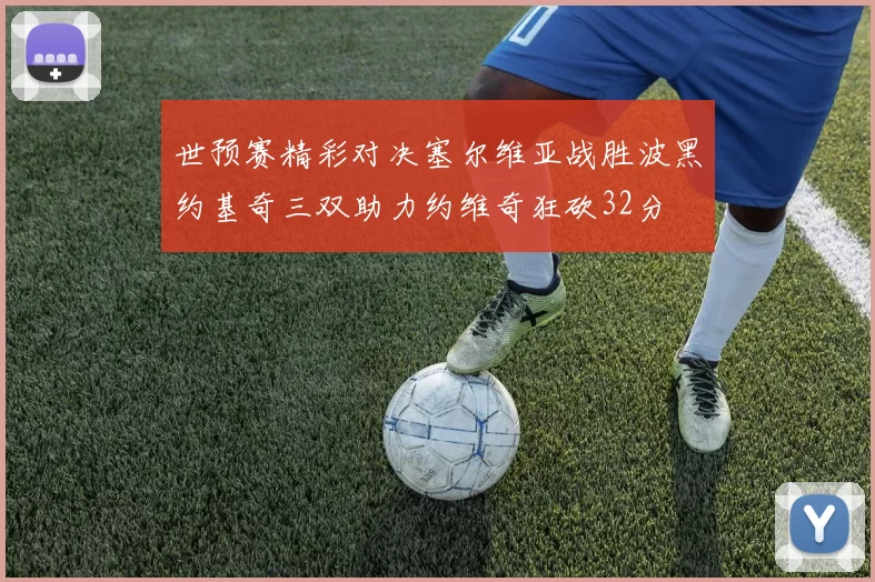 世预赛精彩对决塞尔维亚战胜波黑约基奇三双助力约维奇狂砍32分
