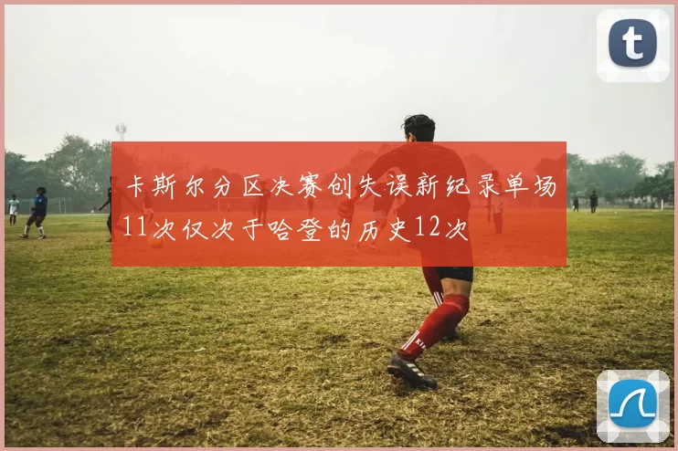 卡斯尔分区决赛创失误新纪录单场11次仅次于哈登的历史12次