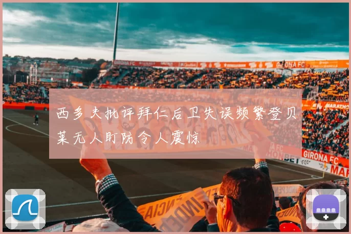 西多夫批评拜仁后卫失误频繁登贝莱无人盯防令人震惊