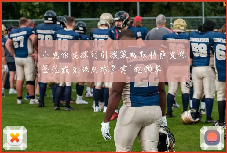 小克伦克探讨引援策略默特萨克称签范戴克级别球员需1亿预算