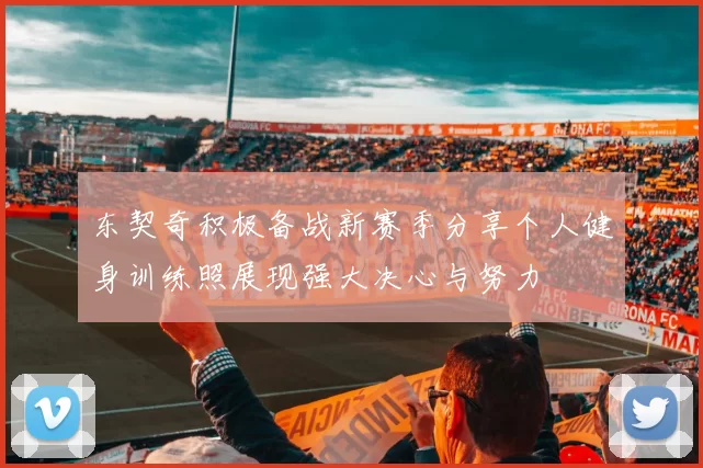 东契奇积极备战新赛季分享个人健身训练照展现强大决心与努力