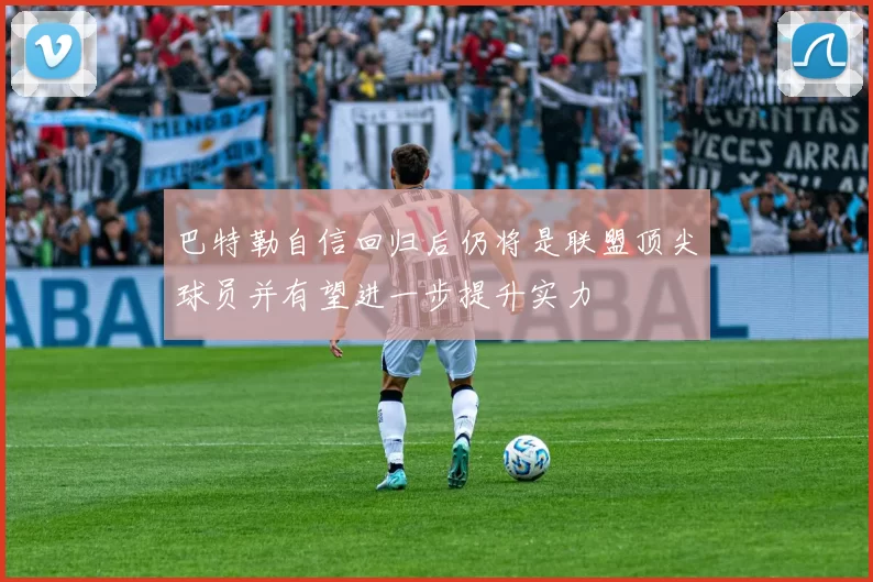 巴特勒自信回归后仍将是联盟顶尖球员并有望进一步提升实力