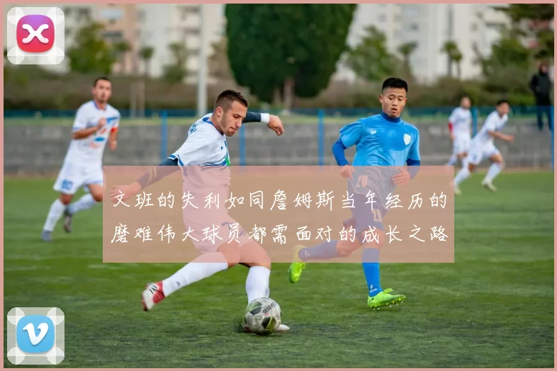 文班的失利如同詹姆斯当年经历的磨难伟大球员都需面对的成长之路