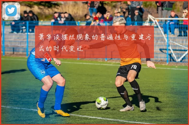 萧华谈摆烂现象的普遍性与重建方式的时代变迁