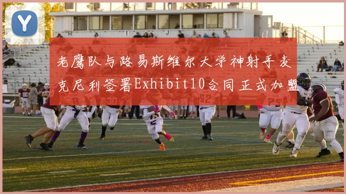 老鹰队与路易斯维尔大学神射手麦克尼利签署Exhibit10合同正式加盟